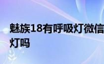 魅族18有呼吸灯微信会提醒吗 魅族18有呼吸灯吗 