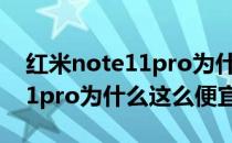 红米note11pro为什么这么便宜 红米note11pro为什么这么便宜 