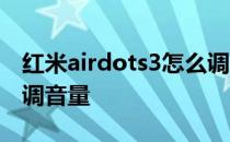 红米airdots3怎么调音量 红米airdots3怎么调音量 