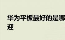 华为平板最好的是哪款 华为平板哪些最受欢迎 