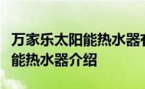 万家乐太阳能热水器有什么特点？万家乐太阳能热水器介绍