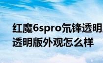 红魔6spro氘锋透明版尺寸 红魔6SPro氘锋透明版外观怎么样 