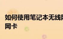 如何使用笔记本无线网卡如何使用笔记本无线网卡