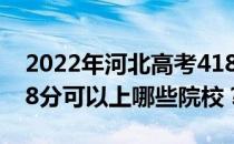 2022年河北高考418分可以报哪些大学？418分可以上哪些院校？