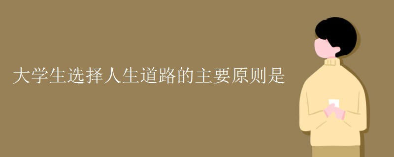 大学生选择人生道路的主要原则是