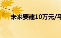 未来要建10万元/平米以上的豪宅项目