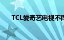 TCL爱奇艺电视不同版本有什么区别？