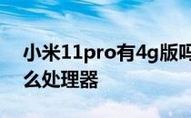 小米11pro有4g版吗 小米11青春版4G版什么处理器 