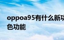 oppoa95有什么新功能 oppoA95有哪些特色功能 
