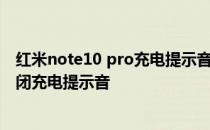 红米note10 pro充电提示音怎么关 红米note10pro怎么关闭充电提示音 