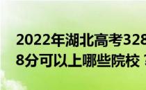 2022年湖北高考328分可以报哪些大学？328分可以上哪些院校？