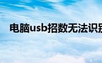 电脑usb招数无法识别的usb设备怎么办？