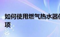 如何使用燃气热水器使用燃气热水器的注意事项