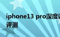 iphone13 pro深度评测 iPhone13Pro全面评测 