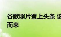 谷歌照片登上头条 该服务已从谷歌镜头整合而来