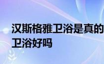汉斯格雅卫浴是真的吗 求大神解答汉斯格雅卫浴好吗 