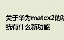关于华为matex2的功能介绍 华为matex2系统有什么新功能 
