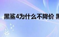 黑鲨4为什么不降价 黑鲨4为什么这么便宜 