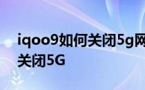 iqoo9如何关闭5g网络只用4g iQOO9怎么关闭5G 