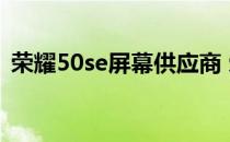 荣耀50se屏幕供应商 荣耀50se支持双扬吗 