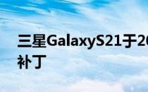 三星GalaxyS21于2021年3月开始接收安全补丁