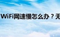 WiFi网速慢怎么办？无线网速慢是什么原因？