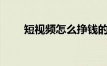 短视频怎么挣钱的 短视频怎么赚钱 