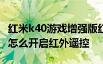 红米k40游戏增强版红外遥控怎么弄 红米K40怎么开启红外遥控 