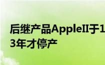 后继产品AppleII于1977年4月上市 直到1993年才停产