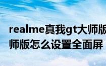 realme真我gt大师版直屏 Realme真我GT大师版怎么设置全面屏 