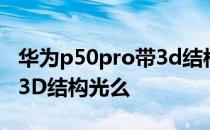 华为p50pro带3d结构光吗 华为p50pro支持3D结构光么 