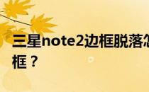 三星note2边框脱落怎么办？如何保护手机边框？