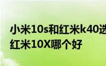 小米10s和红米k40选哪个好入手 红米K40和红米10X哪个好 