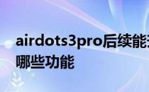 airdots3pro后续能升级吗 AirDots3Pro有哪些功能 