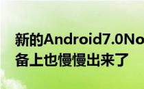 新的Android7.0Nougat甚至在一些旗舰设备上也慢慢出来了