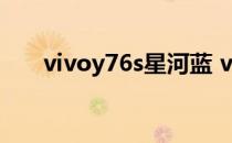 vivoy76s星河蓝 vivoY76s有高刷吗 