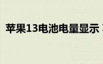 苹果13电池电量显示 苹果13会配大电池么 