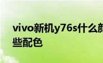 vivo新机y76s什么颜色好看 vivoY76s有哪些配色 