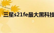 三星s21fe最大黑科技 三星s21fe有高刷吗 