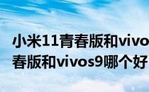 小米11青春版和vivos9哪个性能好 小米11青春版和vivos9哪个好 
