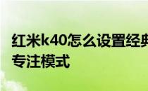 红米k40怎么设置经典模式 红米K40怎么开启专注模式 