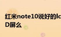 红米note10说好的lcd屏呢 红米note10是LCD屏么 