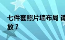 七件套照片墙布局 请教七件套照片墙怎么摆放？