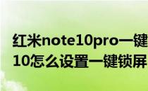 红米note10pro一键锁屏怎么设置 红米note10怎么设置一键锁屏 