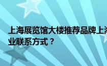 上海展览馆大楼推荐品牌上海展览馆大楼公司哪个公司有专业联系方式？