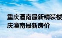 重庆潼南最新精装楼盘房价 谁可以告诉我重庆潼南最新房价 