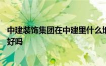 中建装饰集团在中建里什么地位 谁可以告诉我中建装饰集团好吗 