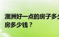 澳洲好一点的房子多少钱？我想知道澳洲一套房多少钱？
