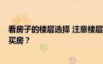 看房子的楼层选择 注意楼层风水 有哪些必备知识 如何考虑买房？