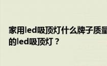 家用led吸顶灯什么牌子质量好？朋友们 告诉我买什么牌子的led吸顶灯？